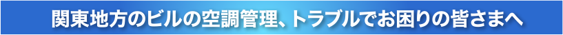 関東地方ビルの空調管理、トラブルでお困りの皆様へ