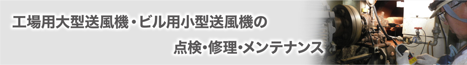 工場用大型送風機・ビル用小型送風機の点検・修理・メンテナンス