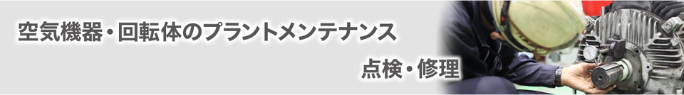 空気機器・回転体のプラントメンテナンス・点検・修理