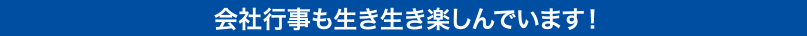 会社行事も生き生き楽しんでいます！