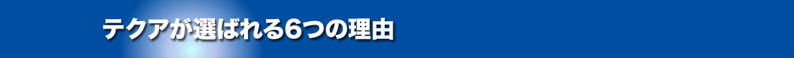 テクアが選ばれる6つの理由