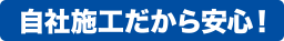 自社施工だから安心！